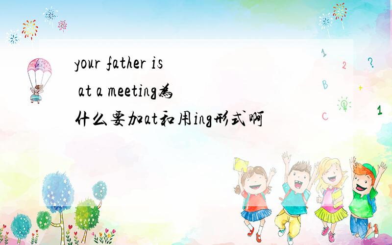 your father is at a meeting为什么要加at和用ing形式啊
