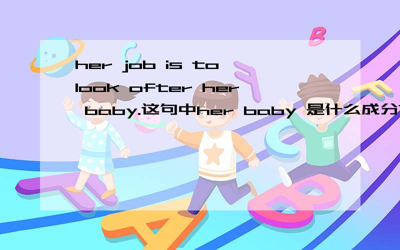 her job is to look ofter her baby.这句中her baby 是什么成分?