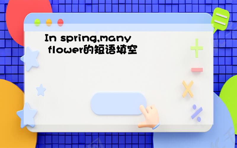 In spring,many flower的短语填空