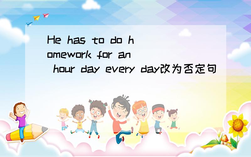 He has to do homework for an hour day every day改为否定句