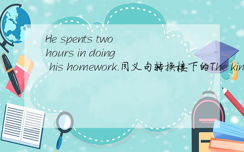 He spents two hours in doing his homework.同义句转换楼下的The kind people collect a lot of goods and materrials for the victims.同义句转换，这个问题也回答了的话，