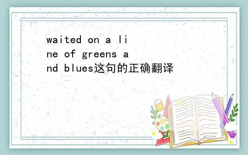 waited on a line of greens and blues这句的正确翻译