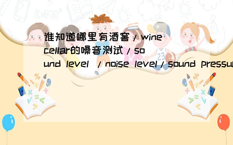 谁知道哪里有酒窖/wine cellar的噪音测试/sound level /noise level/sound pressure level/SPL的实验室?