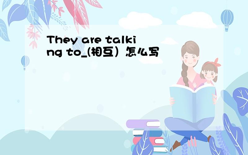 They are talking to_(相互）怎么写