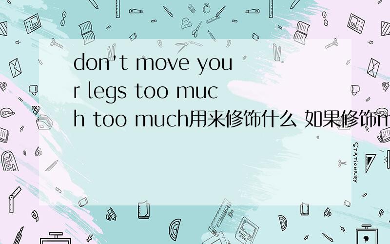 don't move your legs too much too much用来修饰什么 如果修饰move,move 是动词啊