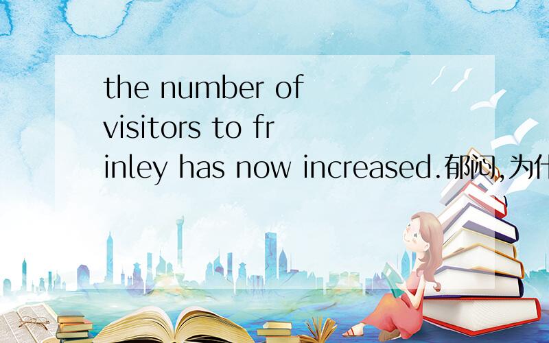 the number of visitors to frinley has now increased.郁闷,为什么明明是复数,却用第三人称单数表达,这坑爹的王八屁股.visitors却用has...