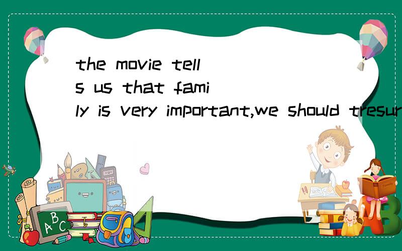 the movie tells us that family is very important,we should tresure it有错的地方吗