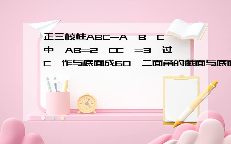 正三棱柱ABC-A'B'C'中,AB=2,CC'=3,过C'作与底面成60°二面角的截面与底面CA,CB分