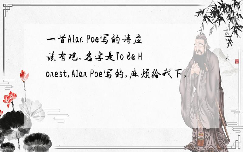 一首Alan Poe写的诗应该有吧,名字是To Be Honest,Alan Poe写的,麻烦给我下,