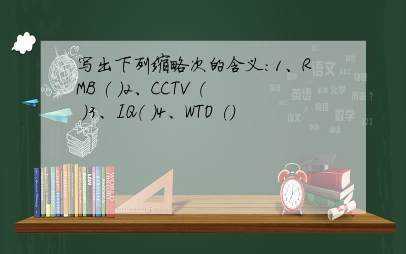 写出下列缩略次的含义：1、RMB （ ）2、CCTV （ ）3、IQ（ ）4、WTO （）