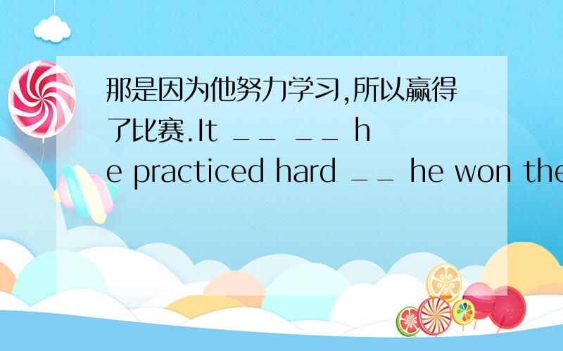 那是因为他努力学习,所以赢得了比赛.It __ __ he practiced hard __ he won the match根据汉语意思完成句子（每空一词）