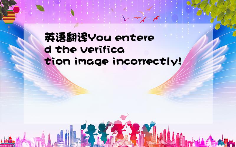 英语翻译You entered the verification image incorrectly!