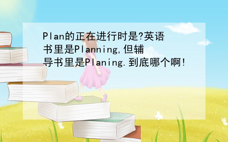 Plan的正在进行时是?英语书里是Planning,但辅导书里是Planing.到底哪个啊!