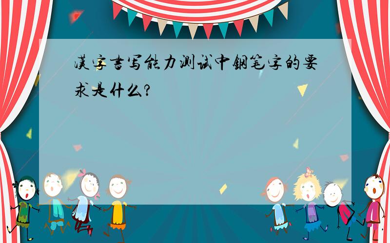 汉字书写能力测试中钢笔字的要求是什么?