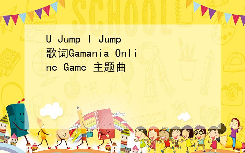 U Jump I Jump 歌词Gamania Online Game 主题曲
