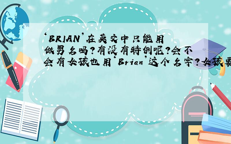 ‘BRIAN’在英文中只能用做男名吗?有没有特例呢?会不会有女孩也用‘Brian’这个名字?女孩要是用了有什么特殊含义吗?了解英文名字的高手请回答下~不是我自己要取这个名字，是我一个朋友