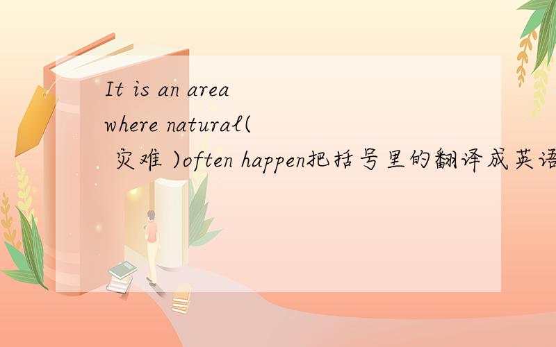 It is an area where natural( 灾难 )often happen把括号里的翻译成英语