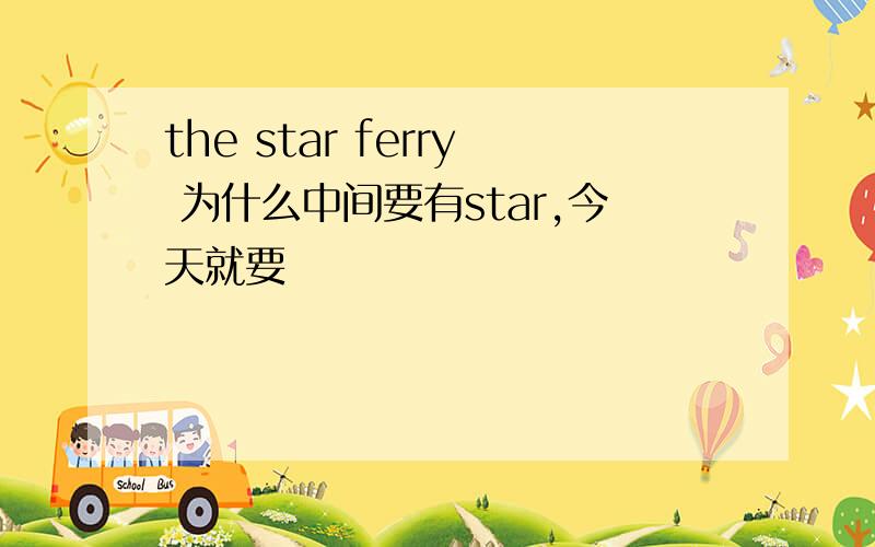 the star ferry 为什么中间要有star,今天就要