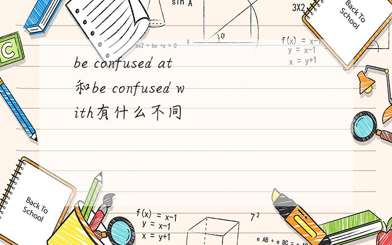 be confused at和be confused with有什么不同