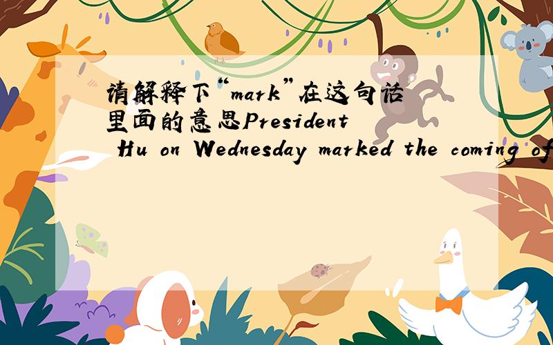 请解释下“mark”在这句话里面的意思President Hu on Wednesday marked the coming of Children's Day on June 1 with a group of handicapped kids and orphans.