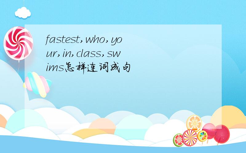fastest,who,your,in,class,swims怎样连词成句