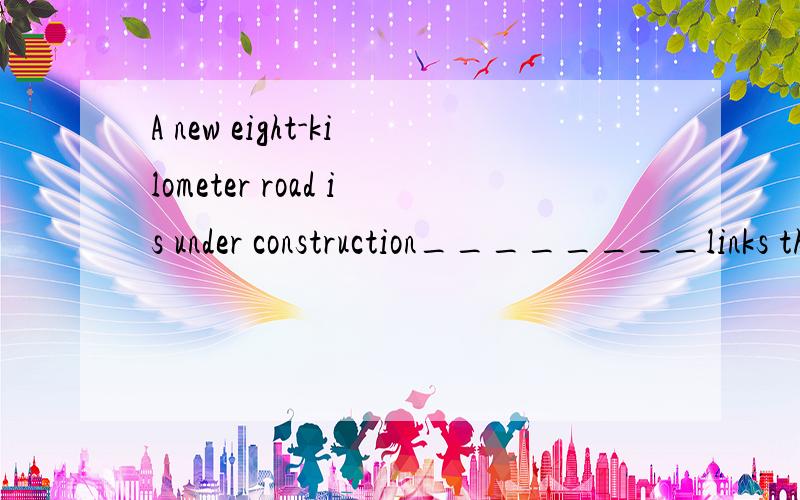 A new eight-kilometer road is under construction________links the port area with motA new eight-kilometer road is under construction________links the port area with motorway system.(A)A.that B.where C.it D.as此处是否为定语从句？如果是这