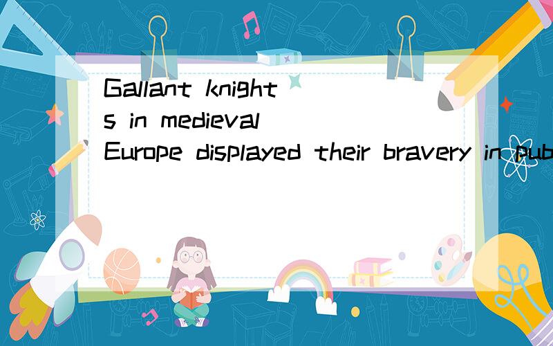 Gallant knights in medieval Europe displayed their bravery in public,usually in th form ofmock combat.求英翻中,mock