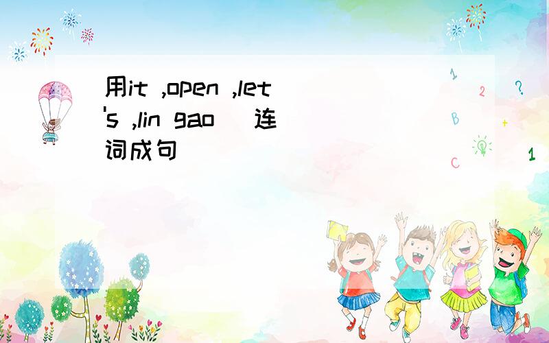 用it ,open ,let's ,lin gao (连词成句)