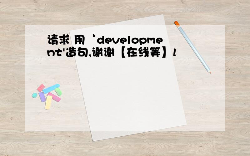 请求 用‘development'造句,谢谢【在线等】!
