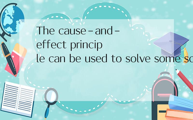 The cause-and-effect principle can be used to solve some scientific problems.因果关系原则有利于解决某些科学问题,这个翻译的正确,还是The cause-and-effect principle can help to solve some scientific problems.正确?