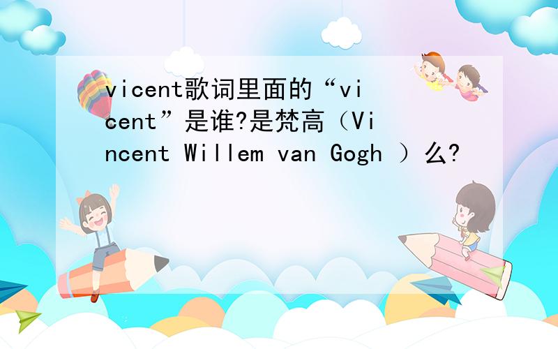 vicent歌词里面的“vicent”是谁?是梵高（Vincent Willem van Gogh ）么?