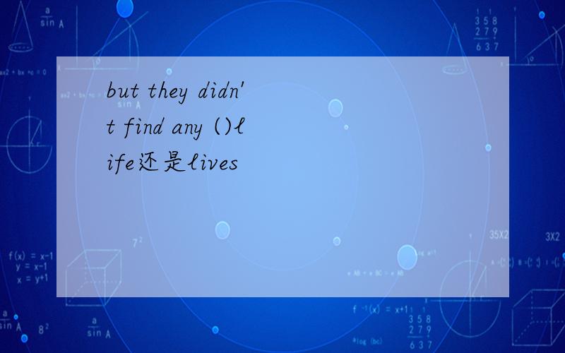 but they didn't find any ()life还是lives