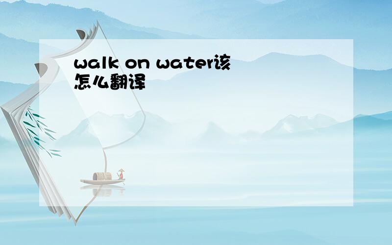 walk on water该怎么翻译