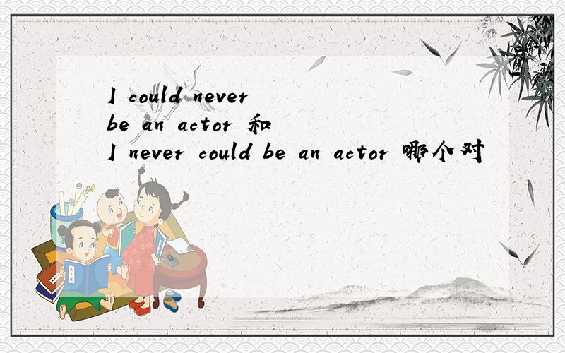 I could never be an actor 和 I never could be an actor 哪个对