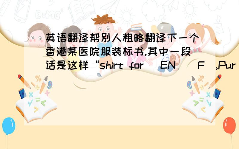 英语翻译帮别人粗略翻译下一个香港某医院服装标书.其中一段话是这样“shirt for (EN)(F),Pur W/Wte stripes,summer&winter.