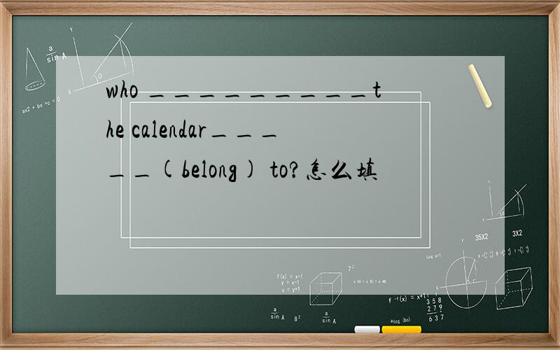 who _________the calendar_____(belong) to?怎么填