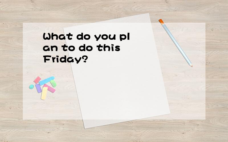 What do you plan to do this Friday?