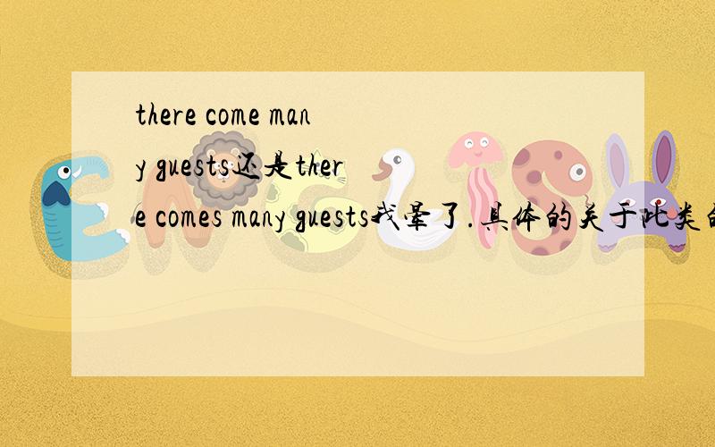 there come many guests还是there comes many guests我晕了.具体的关于此类的知识有什么呢.