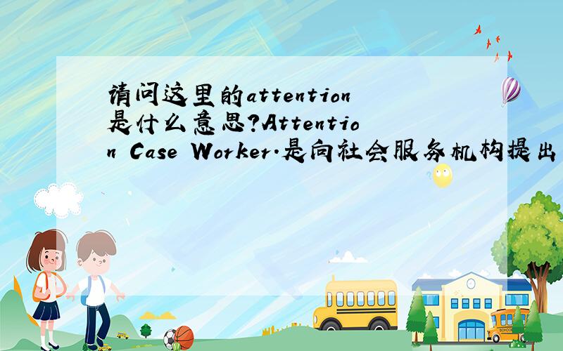请问这里的attention是什么意思?Attention Case Worker.是向社会服务机构提出申请方面的.