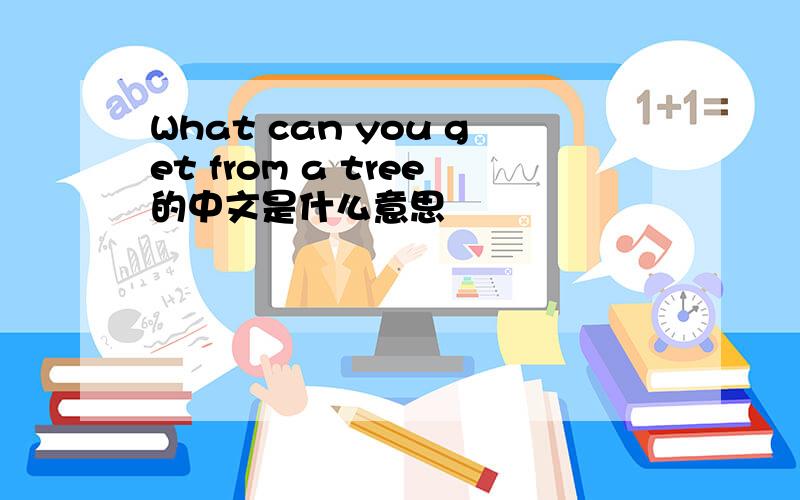 What can you get from a tree的中文是什么意思