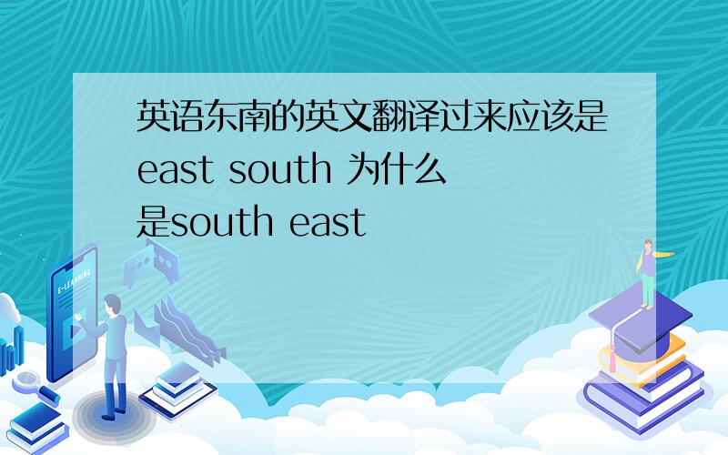 英语东南的英文翻译过来应该是east south 为什么是south east