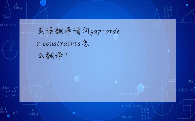 英语翻译请问gap-order constraints怎么翻译?