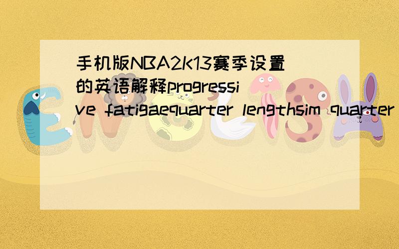 手机版NBA2K13赛季设置的英语解释progressive fatigaequarter lengthsim quarter length中文是什么意思啊!