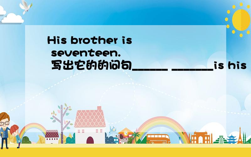 His brother is seventeen.    写出它的的问句______ _______is his  brother?帮帮忙,3克油!