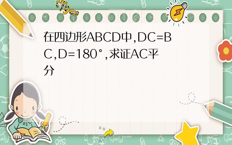 在四边形ABCD中,DC=BC,D=180°,求证AC平分