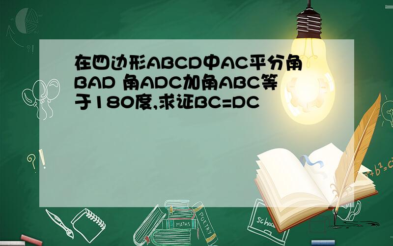 在四边形ABCD中AC平分角BAD 角ADC加角ABC等于180度,求证BC=DC