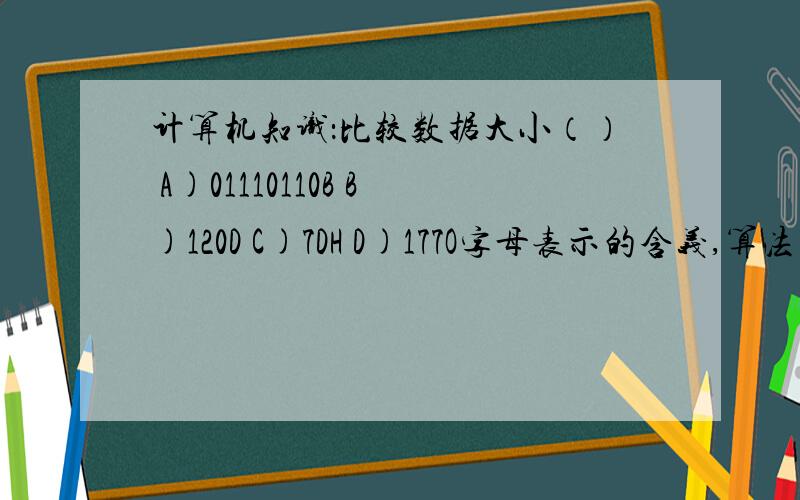 计算机知识：比较数据大小（） A)01110110B B)120D C)7DH D)177O字母表示的含义,算法