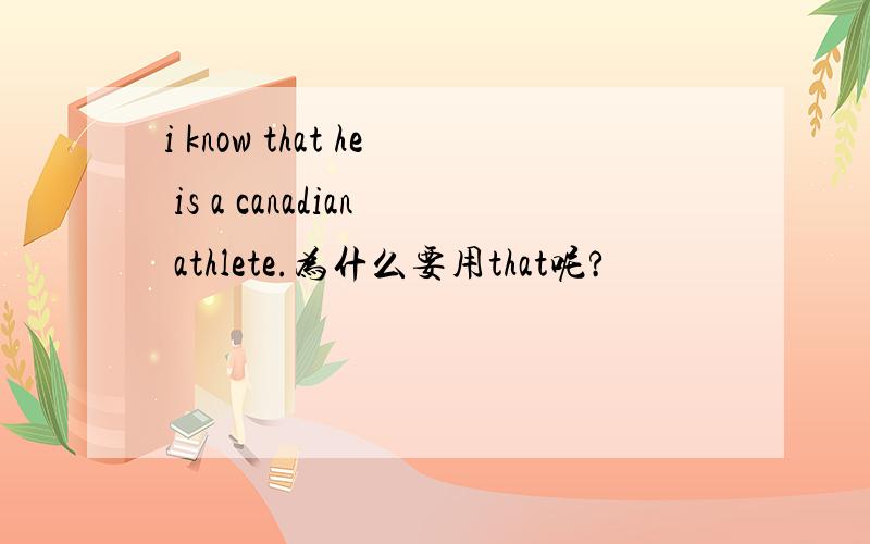 i know that he is a canadian athlete.为什么要用that呢?