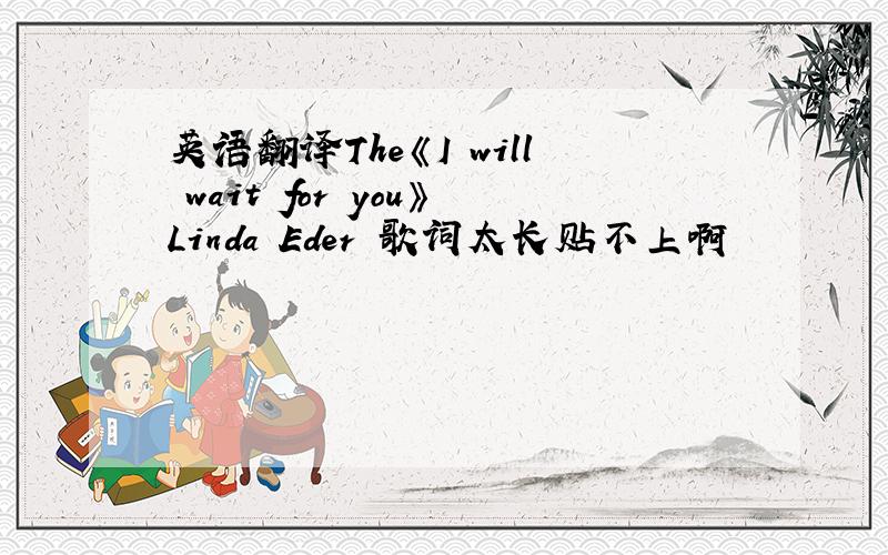 英语翻译The《I will wait for you》Linda Eder　歌词太长贴不上啊