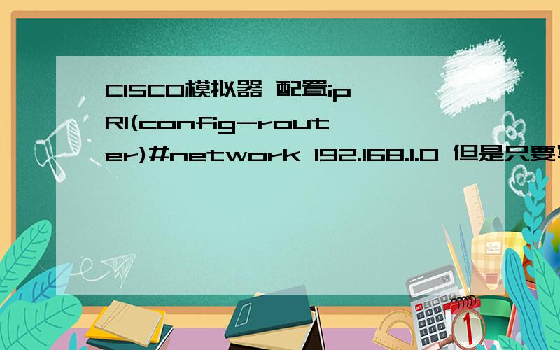 CISCO模拟器 配置ip R1(config-router)#network 192.168.1.0 但是只要写了192.之后就不能再点后面写数字了,所有写的数字都在点前面 .